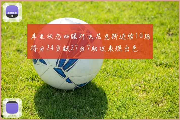 库里状态回暖对决尼克斯连续10场得分24贡献27分7助攻表现出色