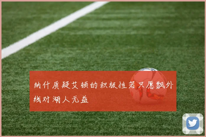 纳什质疑艾顿的积极性若只愿飘外线对湖人无益