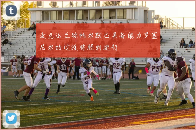 麦克法兰称帕尔默已具备能力罗塞尼尔的过渡将顺利进行