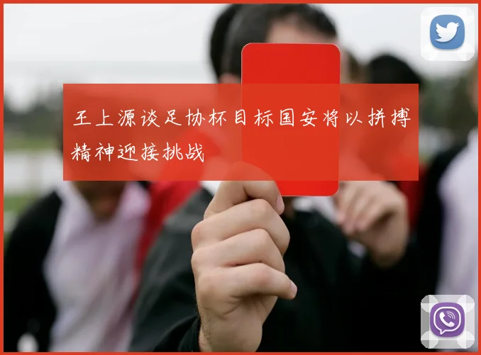 王上源谈足协杯目标国安将以拼搏精神迎接挑战