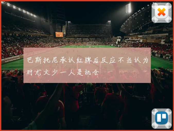 巴斯托尼承认红牌后反应不当认为对尤文少一人是机会