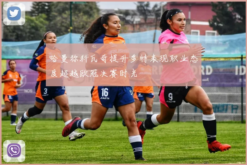 哈曼称科瓦奇提升多特表现职业态度超越欧冠决赛时光