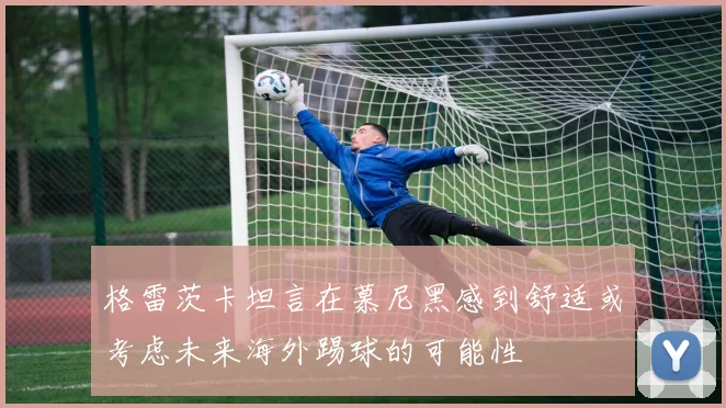 格雷茨卡坦言在慕尼黑感到舒适或考虑未来海外踢球的可能性