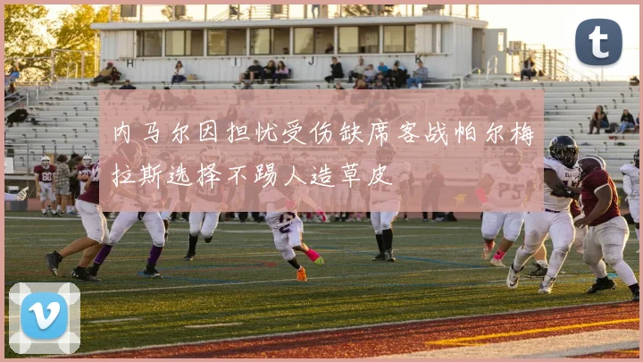 内马尔因担忧受伤缺席客战帕尔梅拉斯选择不踢人造草皮