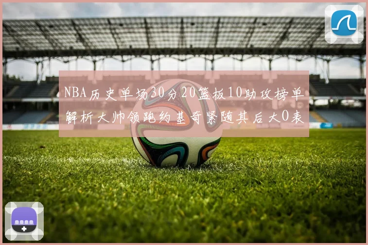 NBA历史单场30分20篮板10助攻榜单解析大帅领跑约基奇紧随其后大O表现不俗