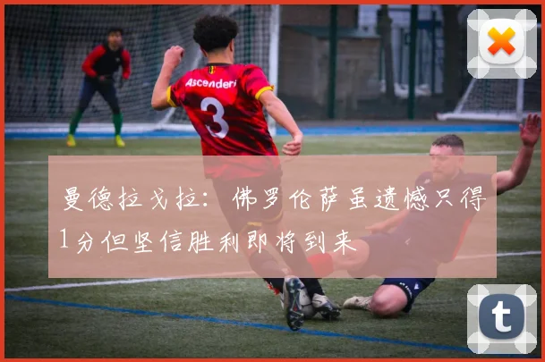 曼德拉戈拉：佛罗伦萨虽遗憾只得1分但坚信胜利即将到来