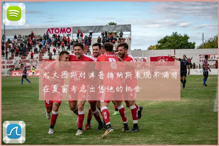 尤文图斯对库普梅纳斯表现不满将在夏窗考虑出售他的机会
