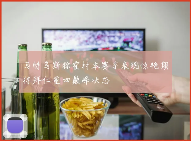 马特乌斯称霍村本赛季表现惊艳期待拜仁重回巅峰状态